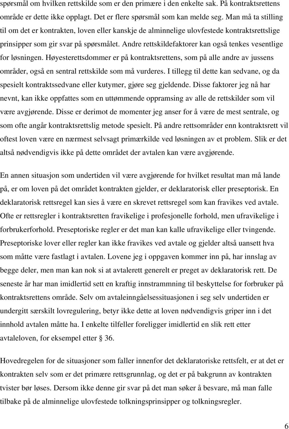 Andre rettskildefaktorer kan også tenkes vesentlige for løsningen. Høyesterettsdommer er på kontraktsrettens, som på alle andre av jussens områder, også en sentral rettskilde som må vurderes.