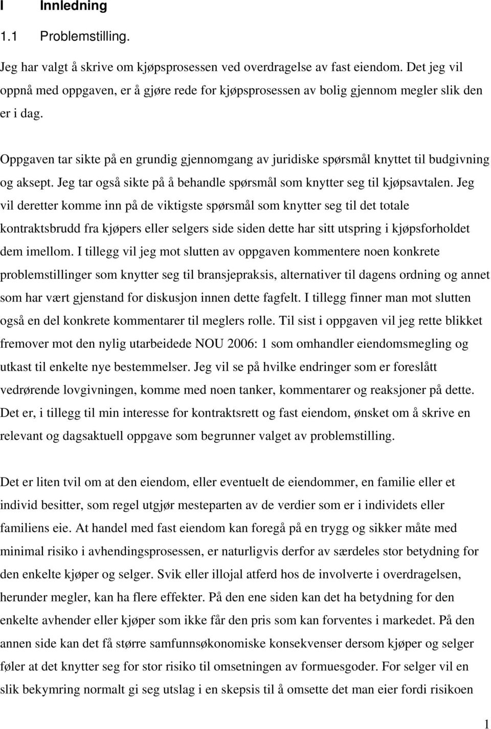 Oppgaven tar sikte på en grundig gjennomgang av juridiske spørsmål knyttet til budgivning og aksept. Jeg tar også sikte på å behandle spørsmål som knytter seg til kjøpsavtalen.