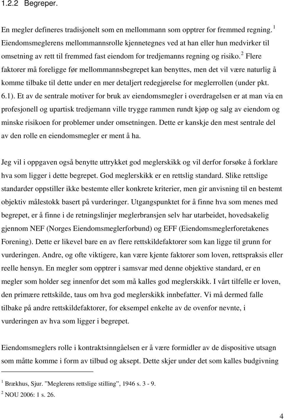 2 Flere faktorer må foreligge før mellommannsbegrepet kan benyttes, men det vil være naturlig å komme tilbake til dette under en mer detaljert redegjørelse for meglerrollen (under pkt. 6.1).