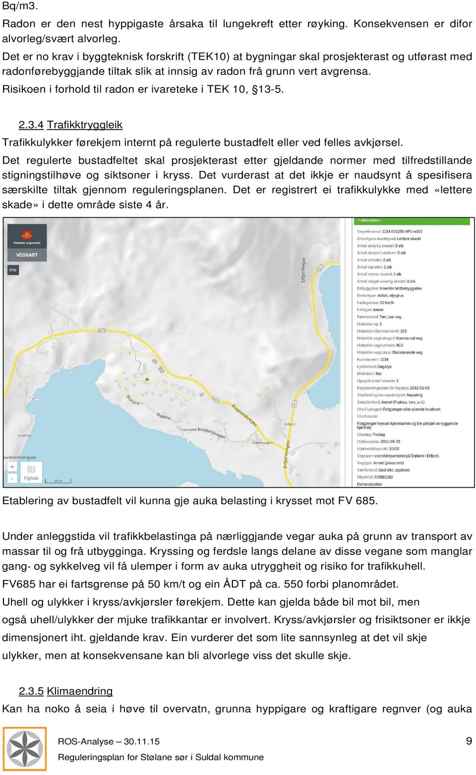 Risikoen i forhold til radon er ivareteke i TEK 10, 13-5. 2.3.4 Trafikktryggleik Trafikkulykker førekjem internt på regulerte bustadfelt eller ved felles avkjørsel.