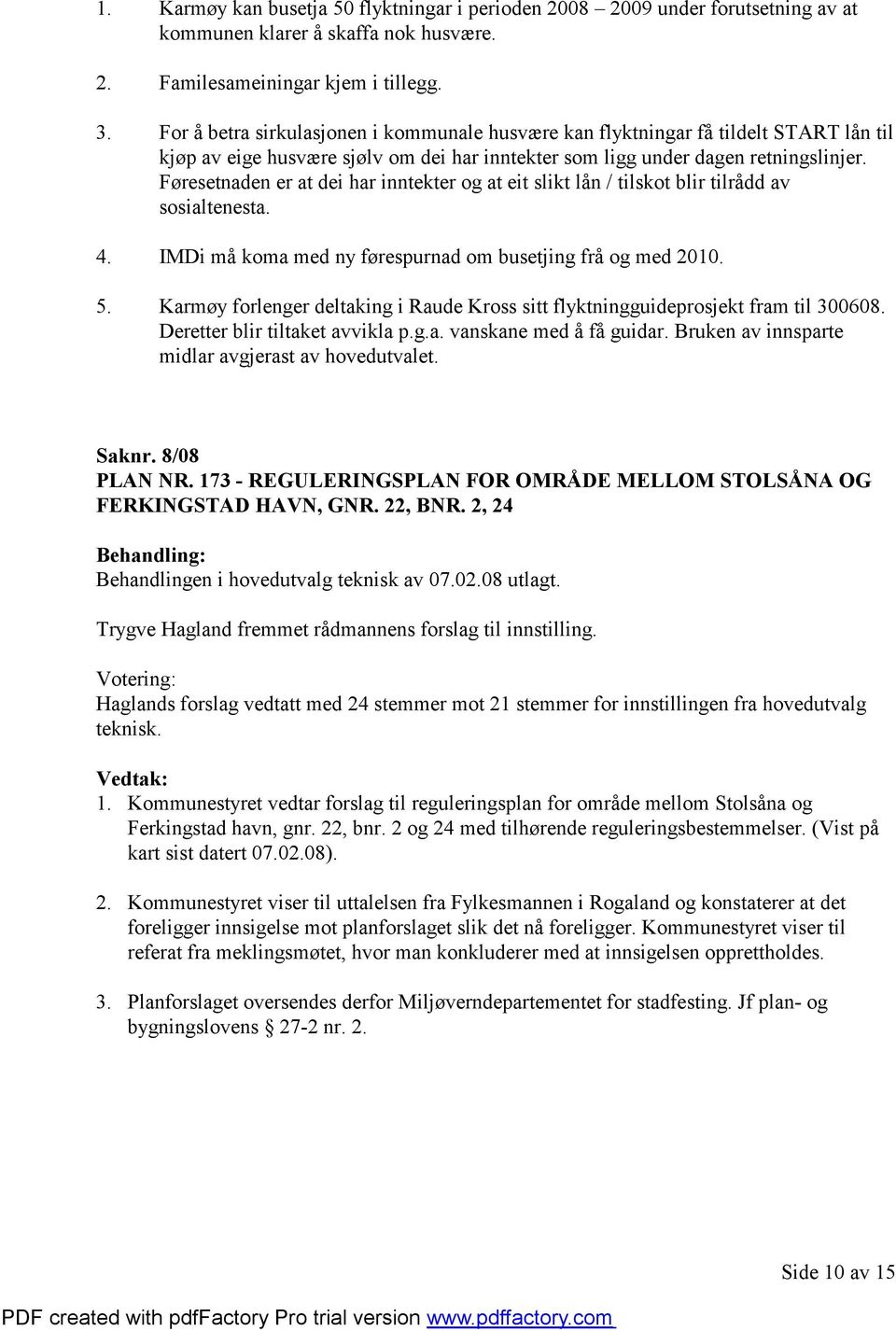 Føresetnaden er at dei har inntekter og at eit slikt lån / tilskot blir tilrådd av sosialtenesta. 4. IMDi må koma med ny førespurnad om busetjing frå og med 2010. 5.