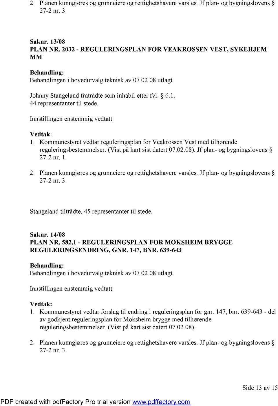 Kommunestyret vedtar reguleringsplan for Veakrossen Vest med tilhørende reguleringsbestemmelser. (Vist på kart sist datert 07.02.08). Jf plan- og bygningslovens 27