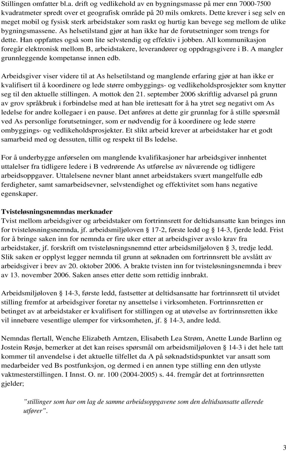 As helsetilstand gjør at han ikke har de forutsetninger som trengs for dette. Han oppfattes også som lite selvstendig og effektiv i jobben.