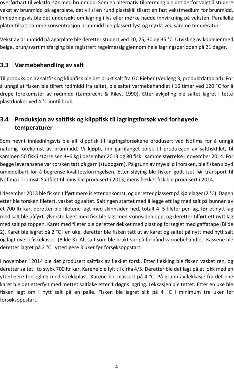 Innledningsvis ble det undersøkt om lagring i lys eller mørke hadde innvirkning på veksten. Parallelle plater tilsatt samme konsentrasjon brunmidd ble plassert lyst og mørkt ved samme temperatur.