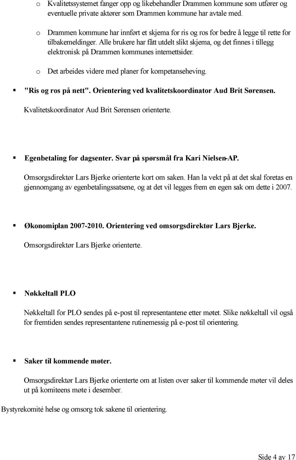 Alle brukere har fått utdelt slikt skjema, og det finnes i tillegg elektronisk på Drammen kommunes internettsider. o Det arbeides videre med planer for kompetanseheving. "Ris og ros på nett".