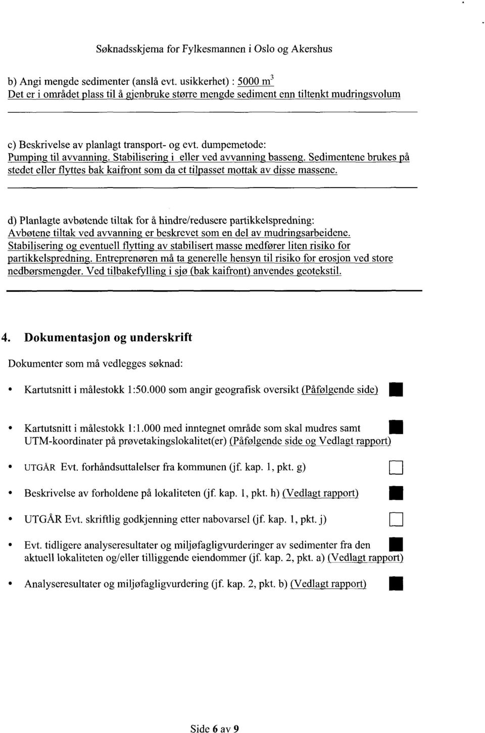 stabiliseringi eller ved avvanningbasseng. Sedimentenebrukes på stedet eller flyttes bak kaifront som da et tilpassetmottak av disse massene.