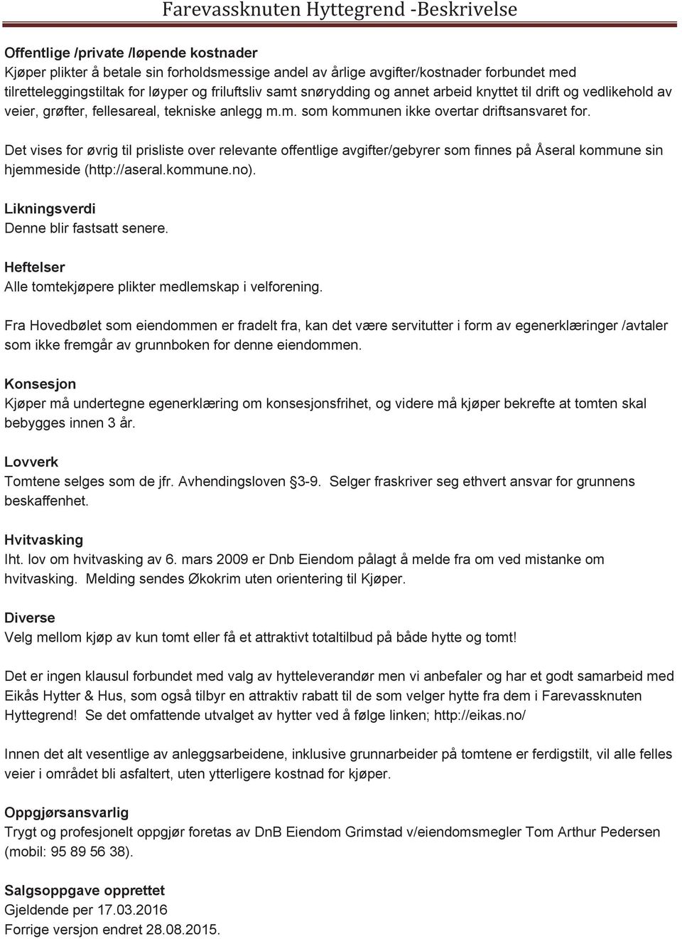 Det vises for øvrig til prisliste over relevante offentlige avgifter/gebyrer som finnes på Åseral kommune sin hjemmeside (http://aseral.kommune.no). Likningsverdi Denne blir fastsatt senere.