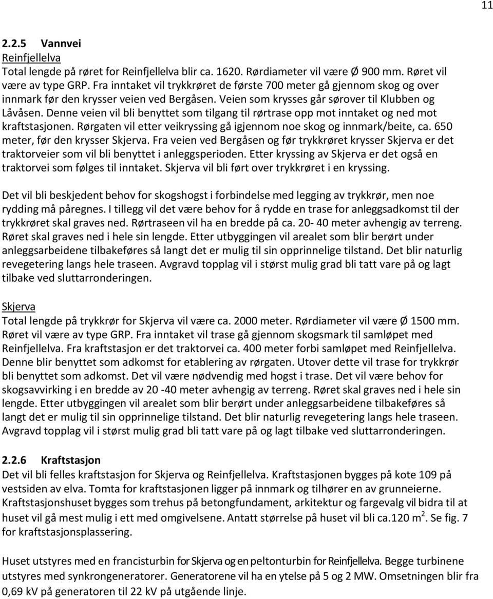 Denne veien vil bli benyttet som tilgang til rørtrase opp mot inntaket og ned mot kraftstasjonen. Rørgaten vil etter veikryssing gå igjennom noe skog og innmark/beite, ca.