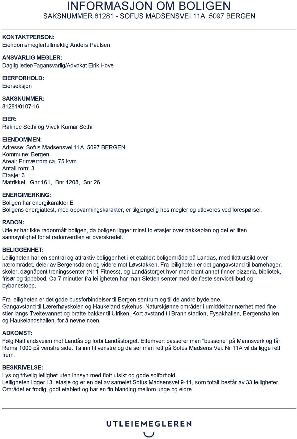 . Antall rom: 3 Etasje: 3 Matrikkel: Gnr 161, Bnr 1208, Snr 26 ENERGIMERKING: Boligen har energikarakter E Boligens energiattest, med oppvarmingskarakter, er tilgjengelig hos megler og utleveres ved