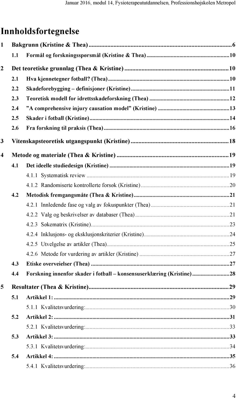 5 Skader i fotball (Kristine)... 14 2.6 Fra forskning til praksis (Thea)... 16 3 Vitenskapsteoretisk utgangspunkt (Kristine)... 18 4 Metode og materiale (Thea & Kristine)... 19 4.