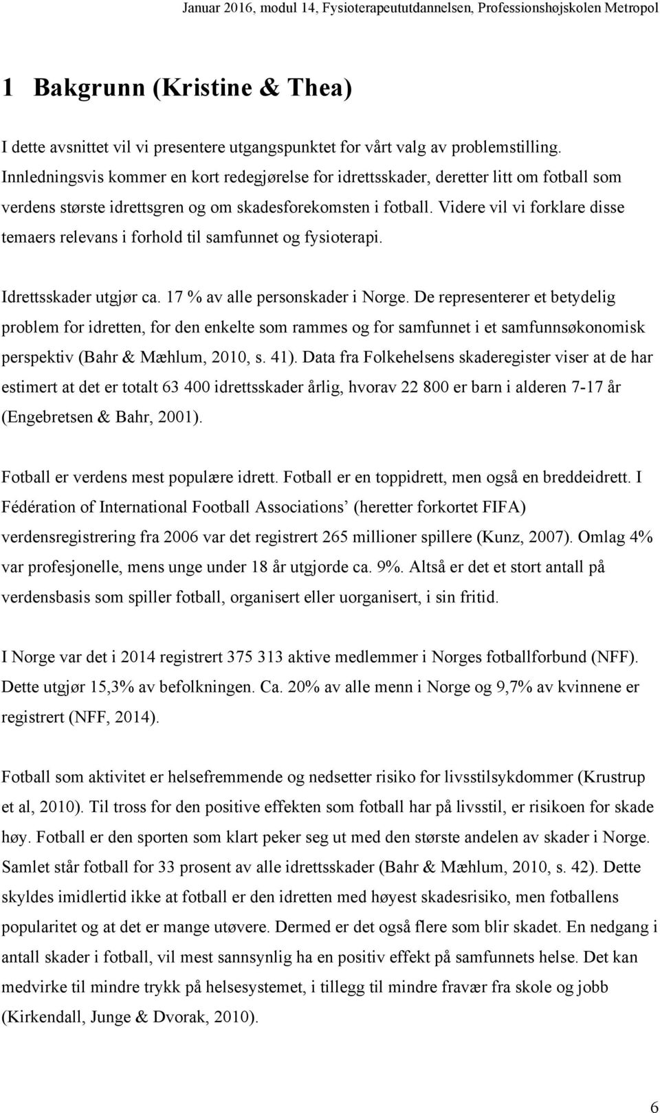 Videre vil vi forklare disse temaers relevans i forhold til samfunnet og fysioterapi. Idrettsskader utgjør ca. 17 % av alle personskader i Norge.