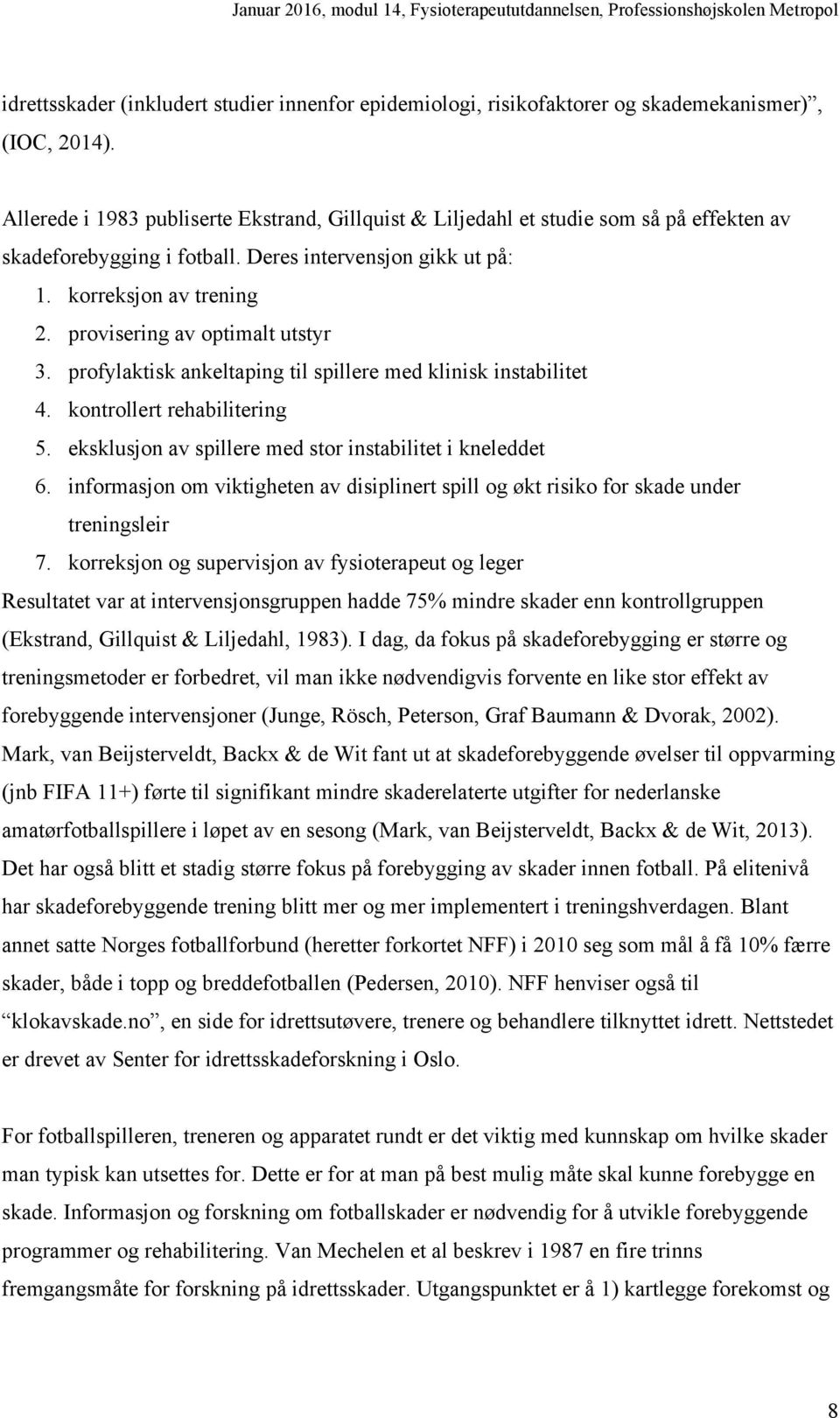 provisering av optimalt utstyr 3. profylaktisk ankeltaping til spillere med klinisk instabilitet 4. kontrollert rehabilitering 5. eksklusjon av spillere med stor instabilitet i kneleddet 6.