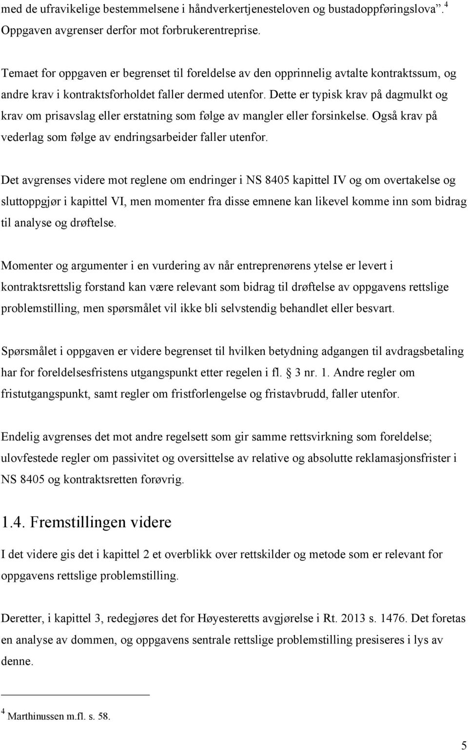 Dette er typisk krav på dagmulkt og krav om prisavslag eller erstatning som følge av mangler eller forsinkelse. Også krav på vederlag som følge av endringsarbeider faller utenfor.