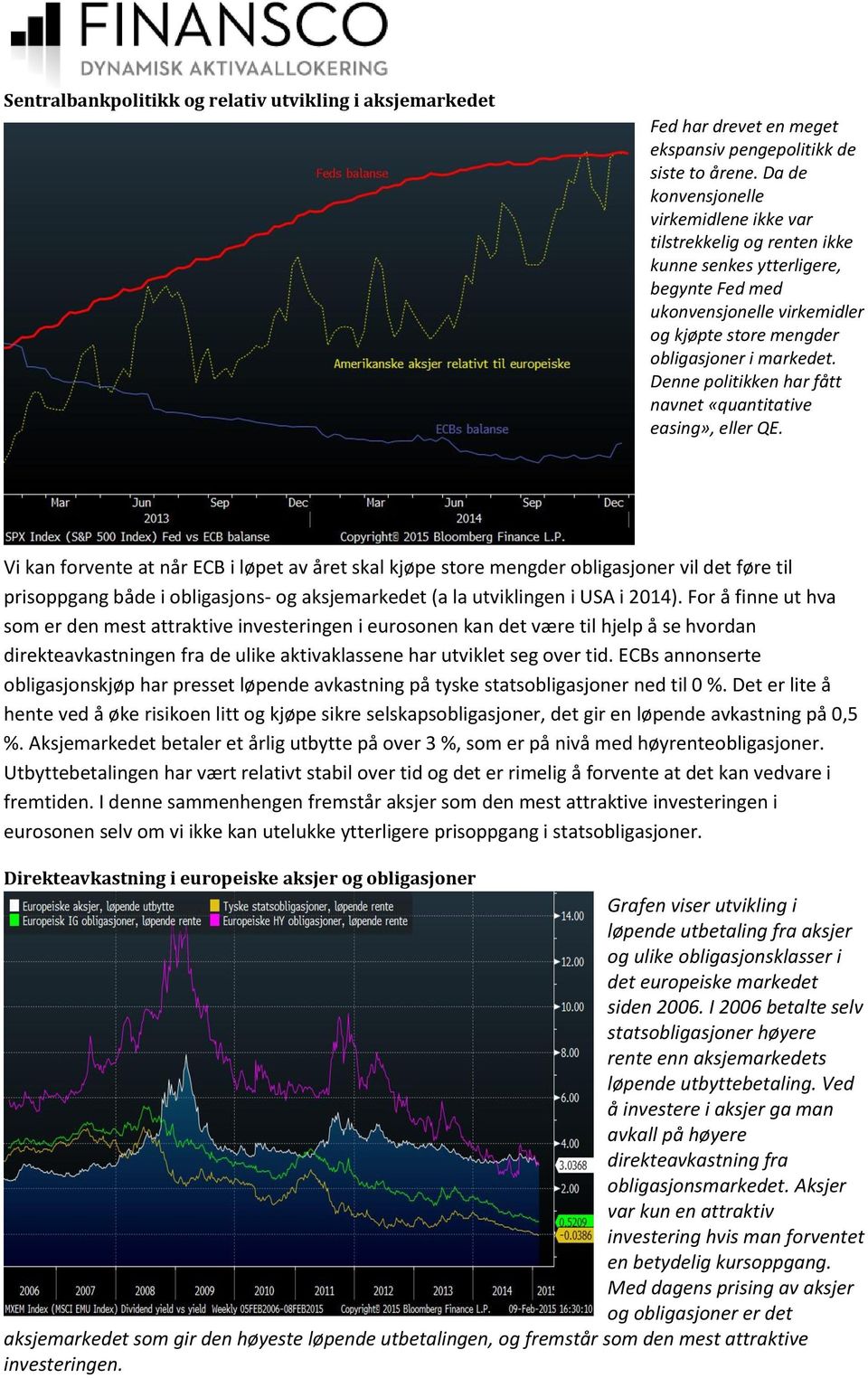 Denne politikken har fått navnet «quantitative easing», eller QE.