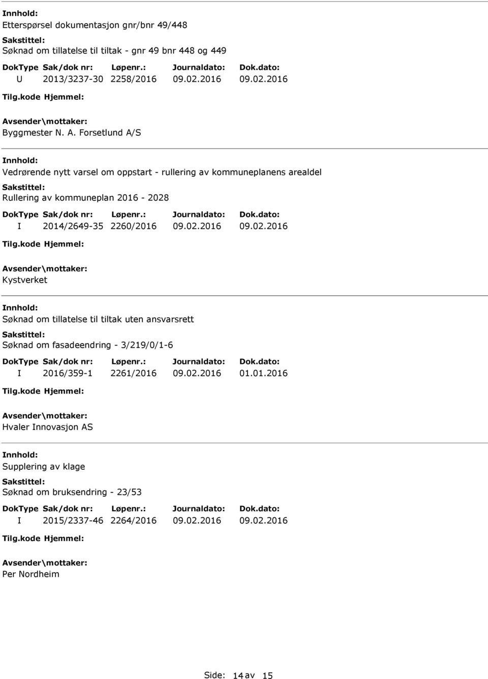 2014/2649-35 2260/2016 Kystverket nnhold: Søknad om tillatelse til tiltak uten ansvarsrett Søknad om fasadeendring - 3/219/0/1-6 2016/359-1