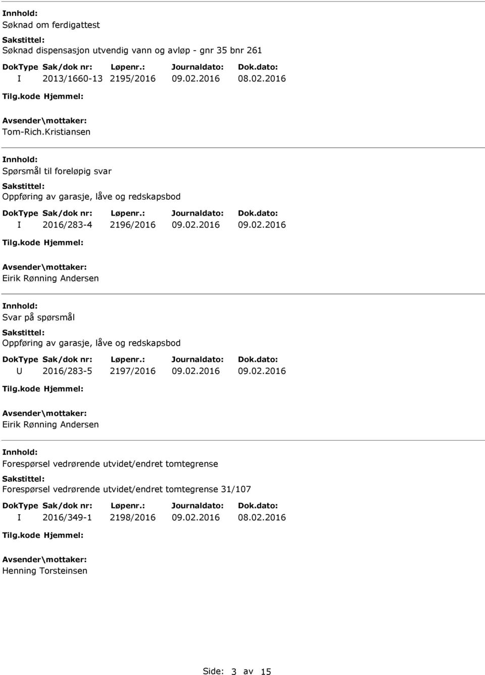 nnhold: Svar på spørsmål Oppføring av garasje, låve og redskapsbod 2016/283-5 2197/2016 Eirik Rønning Andersen nnhold: Forespørsel