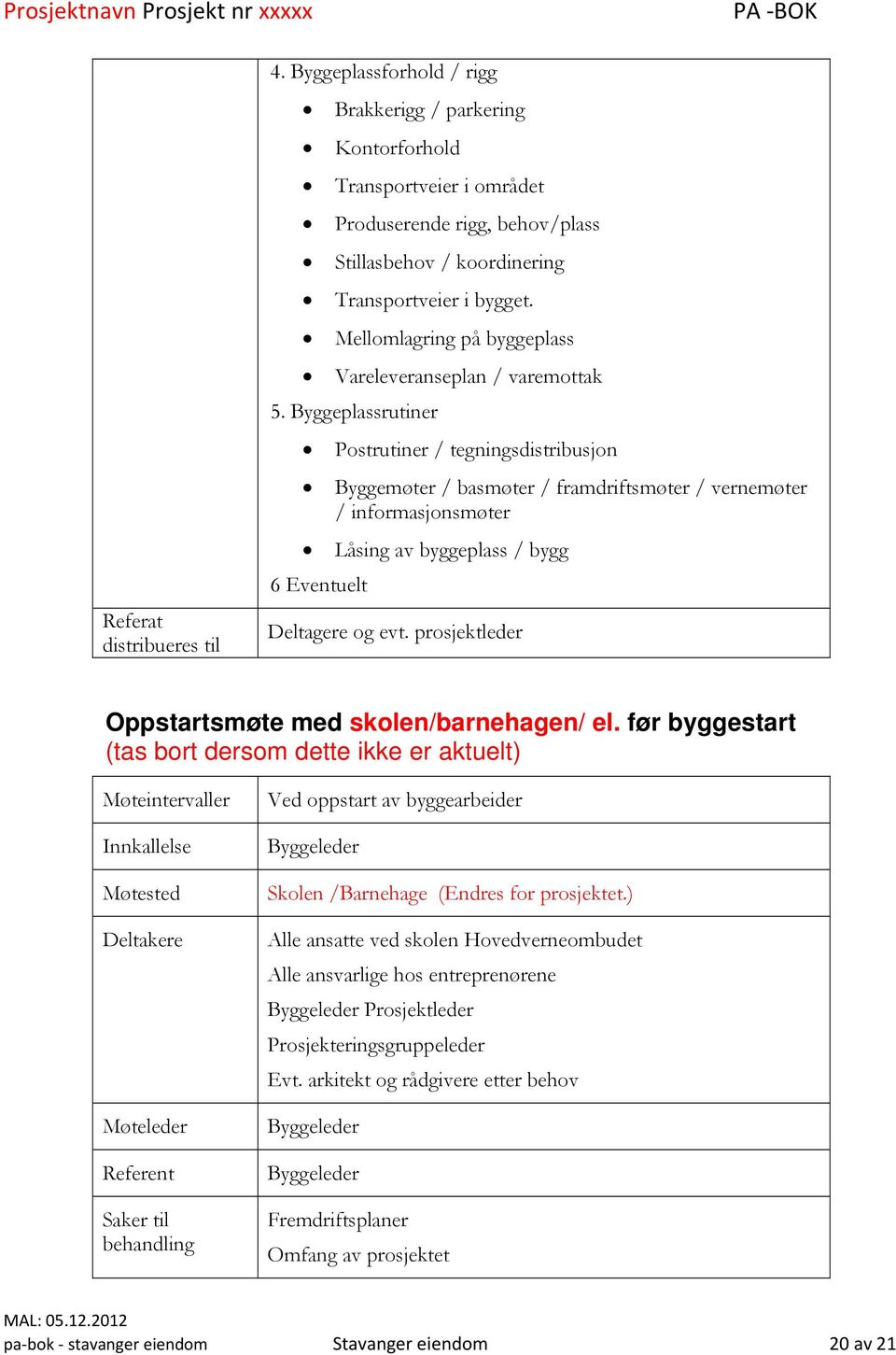 Byggeplassrutiner Postrutiner / tegningsdistribusjon Byggemøter / basmøter / framdriftsmøter / vernemøter / informasjonsmøter Låsing av byggeplass / bygg 6 Eventuelt Deltagere og evt.