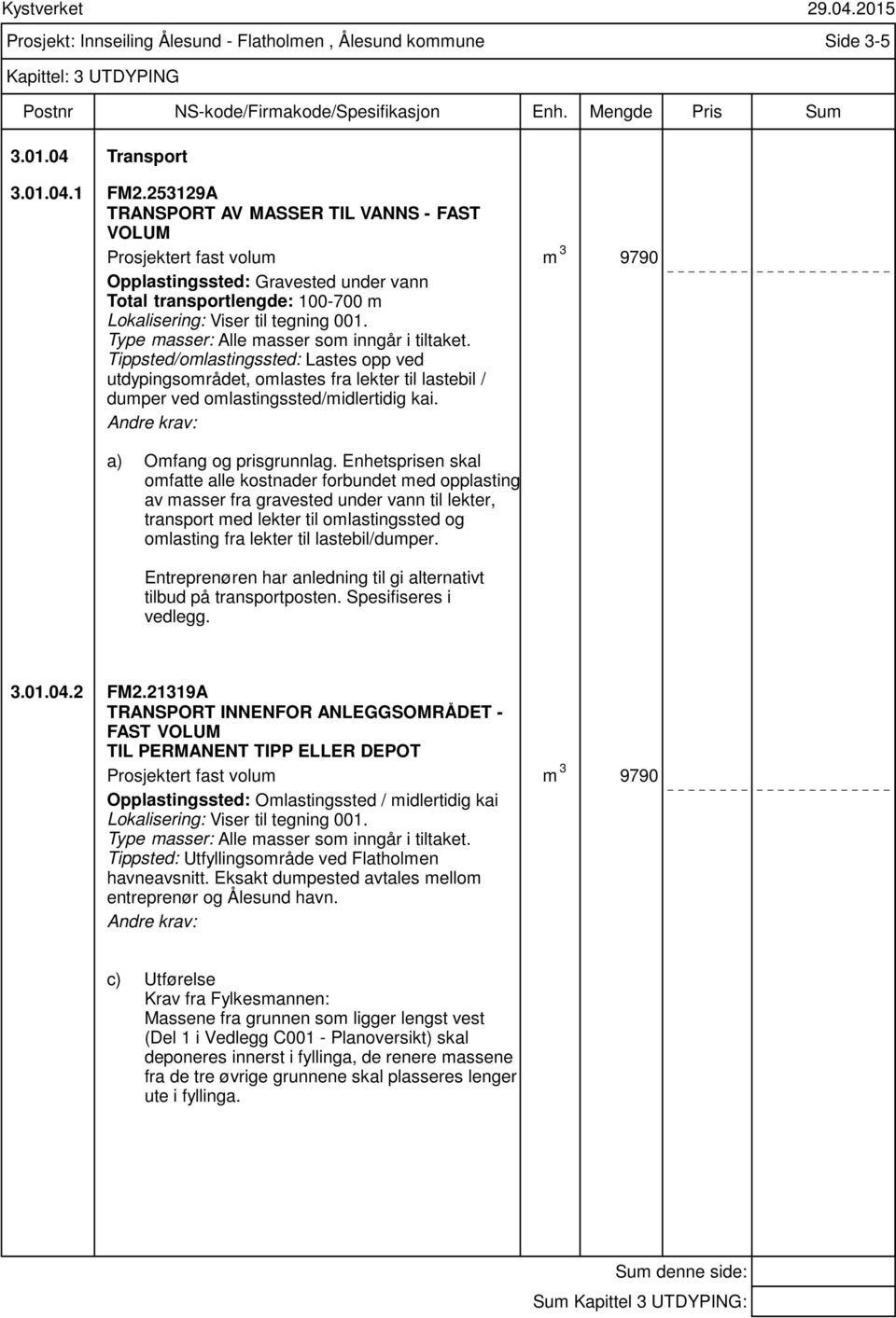 Type masser: Alle masser som inngår i tiltaket. Tippsted/omlastingssted: Lastes opp ved utdypingsområdet, omlastes fra lekter til lastebil / dumper ved omlastingssted/midlertidig kai.