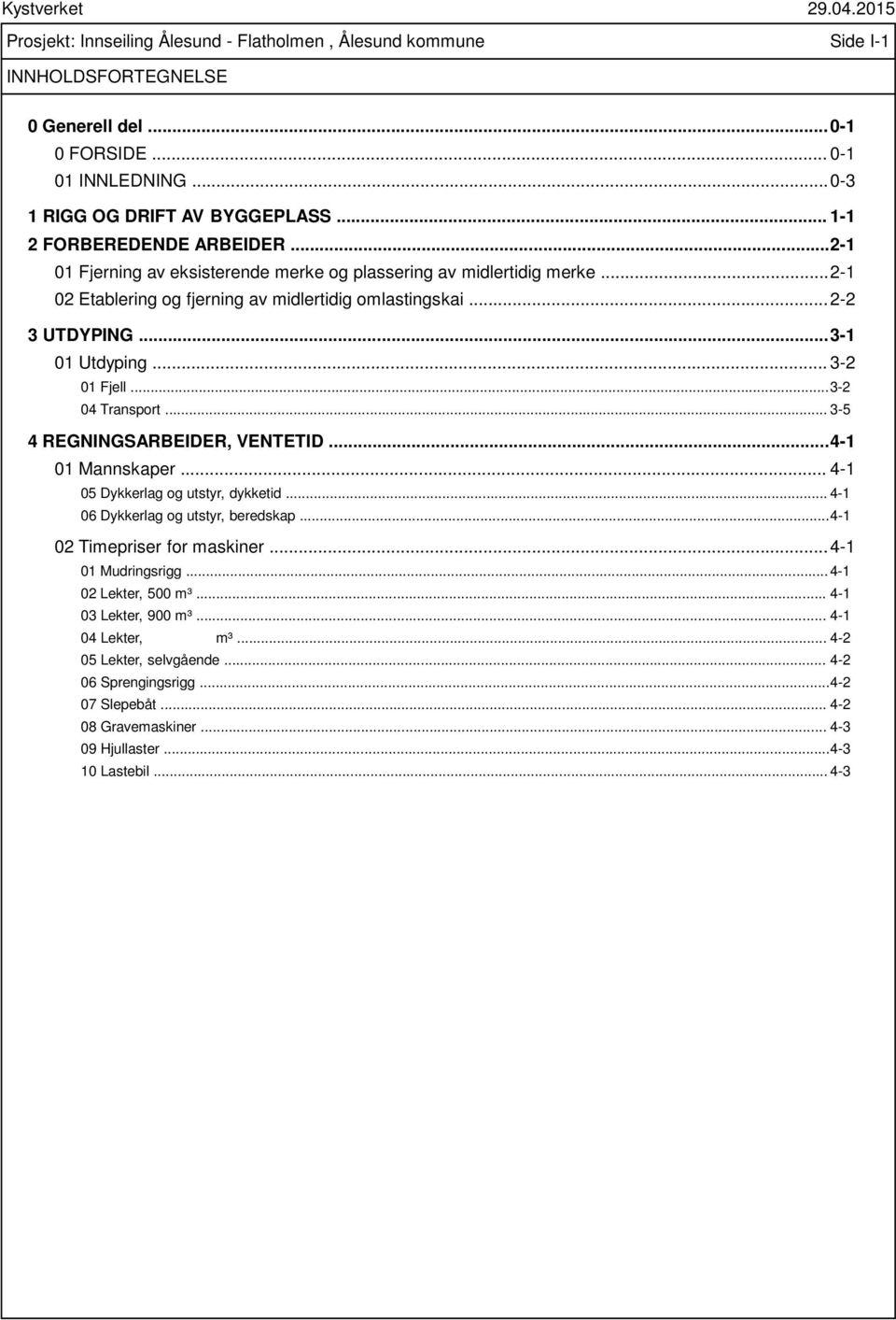 .. 3-1 01 Utdyping... 3-2 01 Fjell... 3-2 04 Transport... 3-5 4 REGNINGSARBEIDER, VENTETID... 4-1 01 Mannskaper... 4-1 05 Dykkerlag og utstyr, dykketid... 4-1 06 Dykkerlag og utstyr, beredskap.