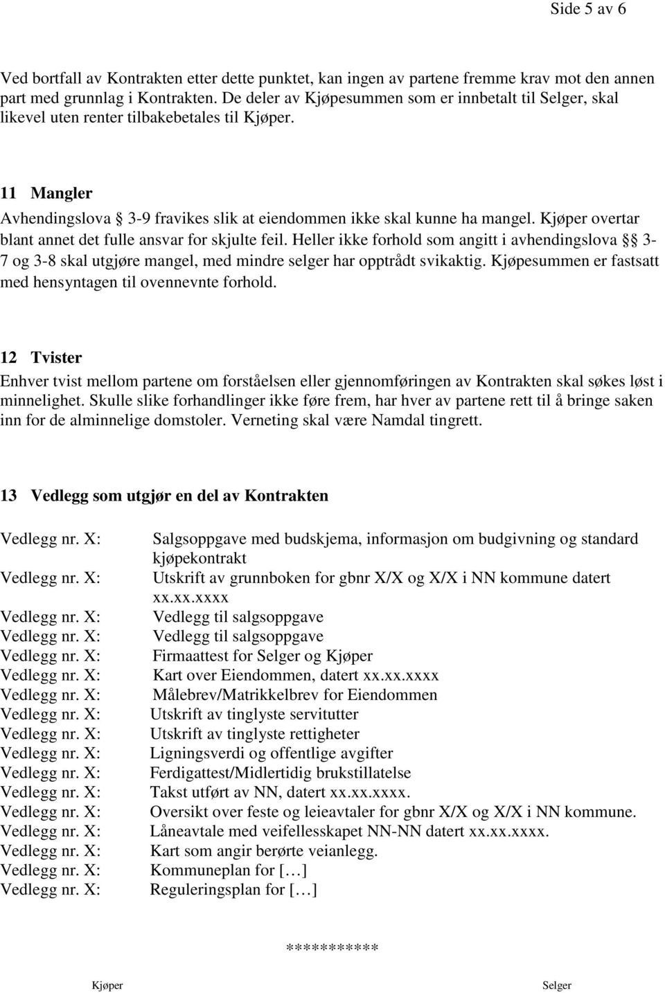 Kjøper overtar blant annet det fulle ansvar for skjulte feil. Heller ikke forhold som angitt i avhendingslova 3-7 og 3-8 skal utgjøre mangel, med mindre selger har opptrådt svikaktig.