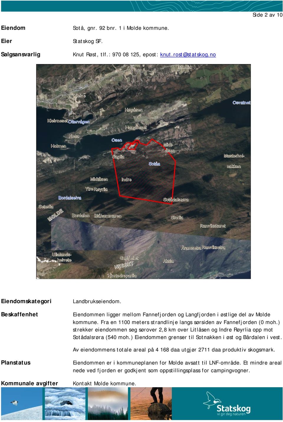 Fra en 1100 meters strandlinje langs sørsiden av Fannefjorden (0 moh.) strekker eiendommen seg sørover 2,8 km over Litlåsen og Indre Røyrlia opp mot Sotådalsrøra (540 moh.