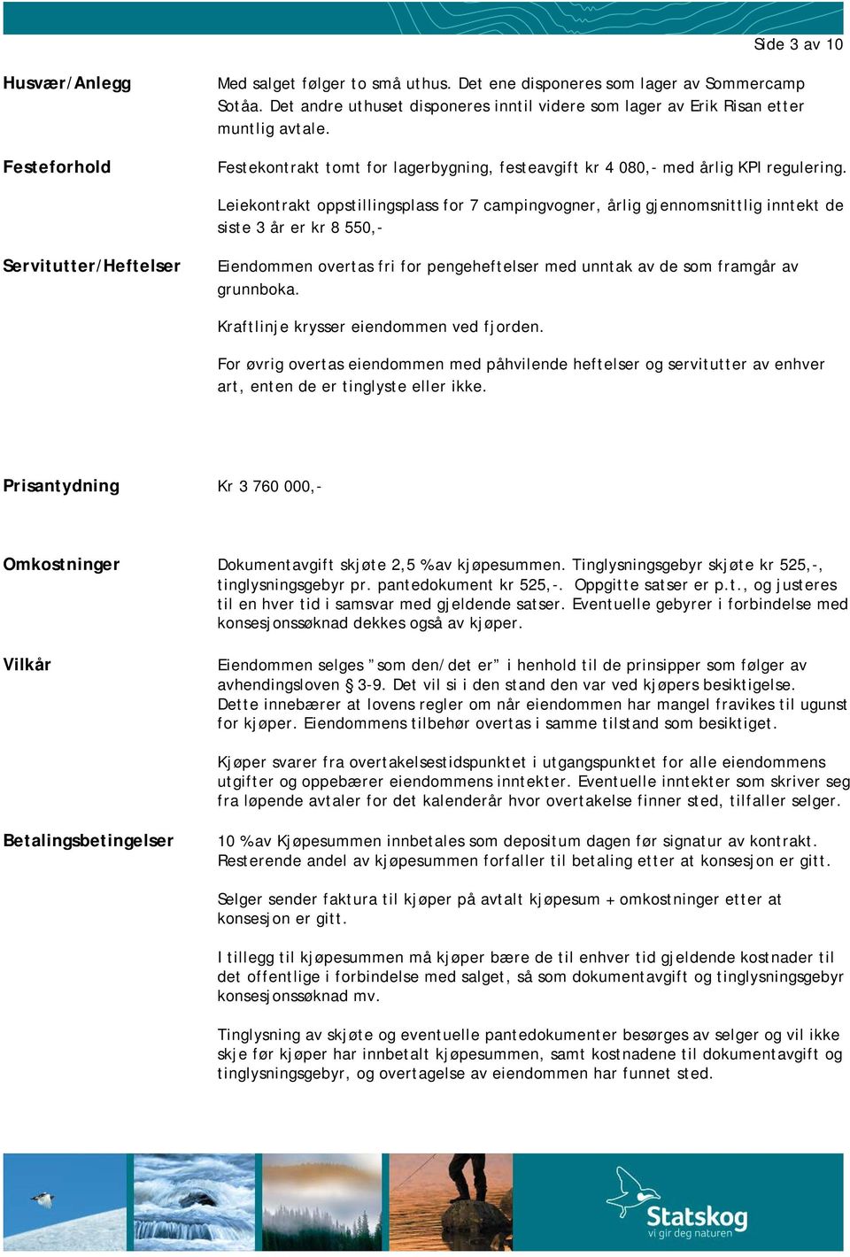 Leiekontrakt oppstillingsplass for 7 campingvogner, årlig gjennomsnittlig inntekt de siste 3 år er kr 8 550,- Servitutter/Heftelser Eiendommen overtas fri for pengeheftelser med unntak av de som