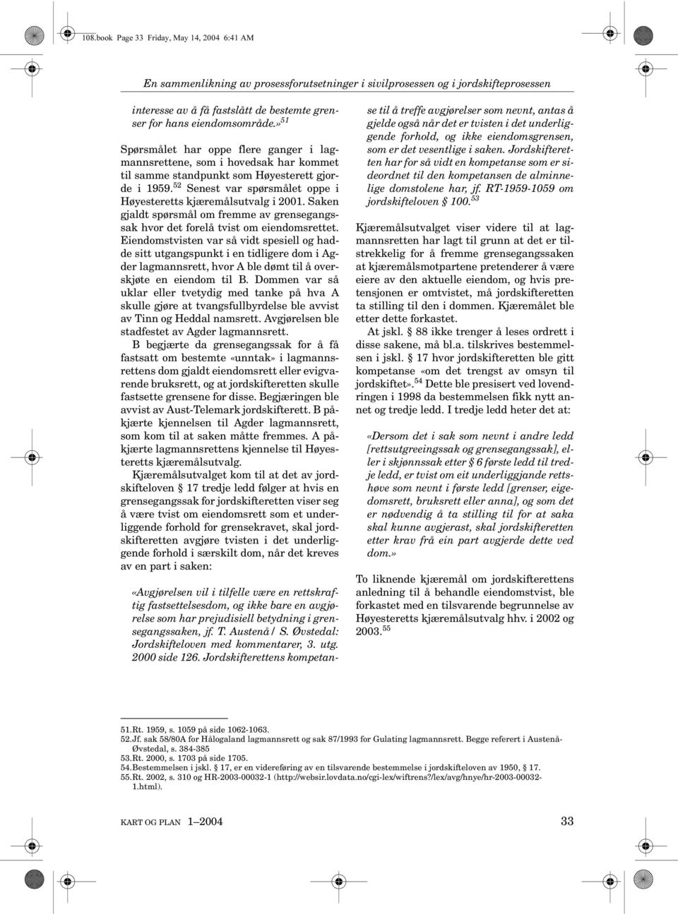 52 Senest var spørsmålet oppe i Høyesteretts kjæremålsutvalg i 2001. Saken gjaldt spørsmål om fremme av grensegangssak hvor det forelå tvist om eiendomsrettet.