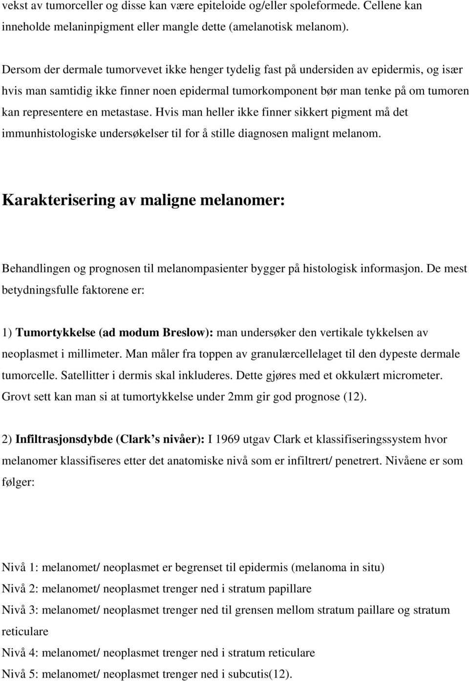 metastase. Hvis man heller ikke finner sikkert pigment må det immunhistologiske undersøkelser til for å stille diagnosen malignt melanom.