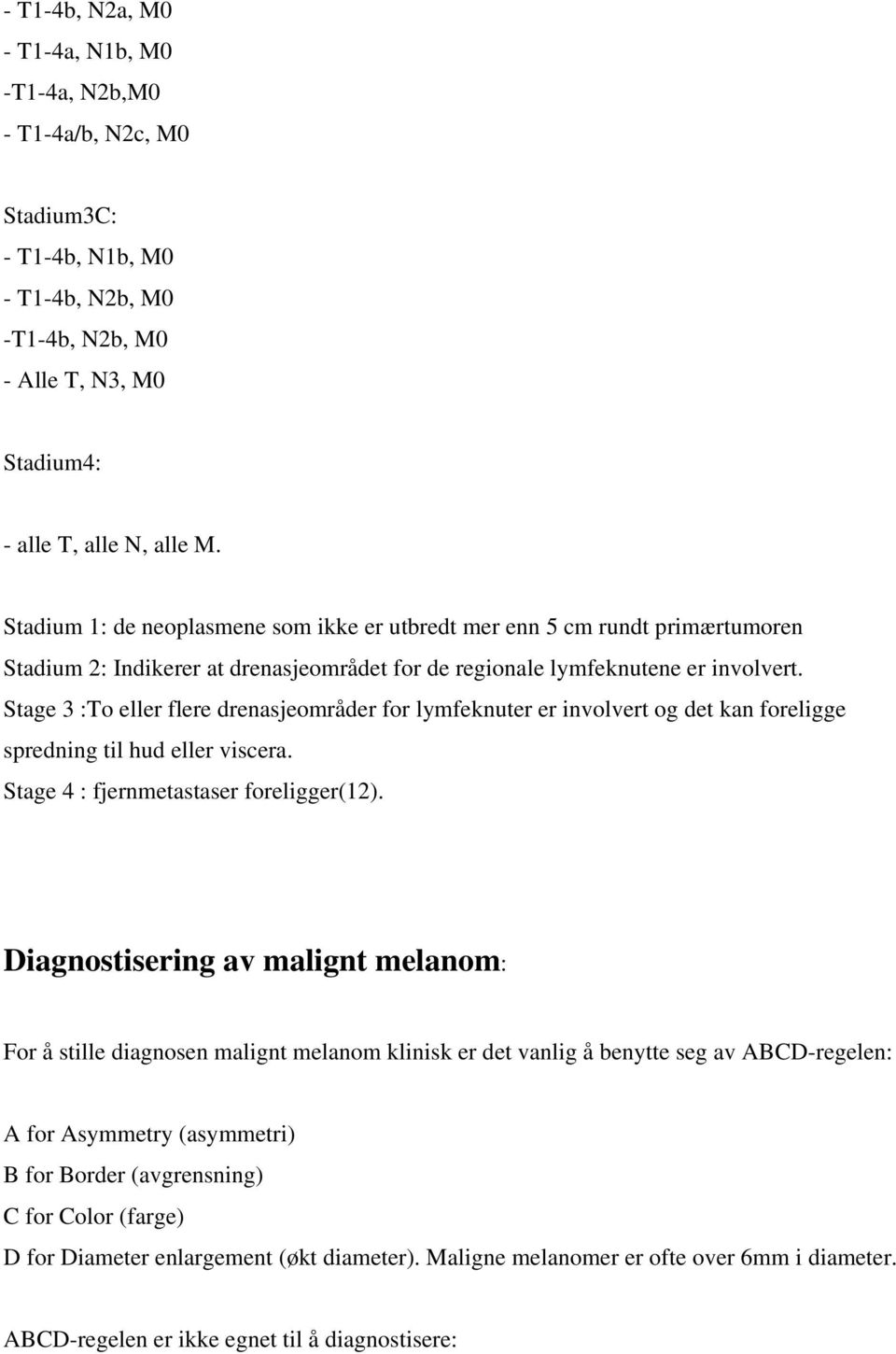 Stage 3 :To eller flere drenasjeområder for lymfeknuter er involvert og det kan foreligge spredning til hud eller viscera. Stage 4 : fjernmetastaser foreligger(12).