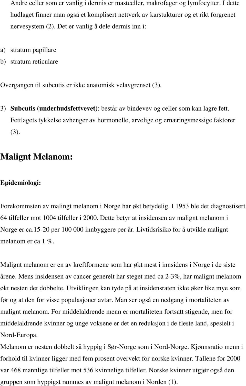 3) Subcutis (underhudsfettvevet): består av bindevev og celler som kan lagre fett. Fettlagets tykkelse avhenger av hormonelle, arvelige og ernæringsmessige faktorer (3).