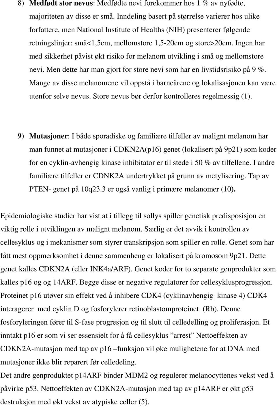 Ingen har med sikkerhet påvist økt risiko for melanom utvikling i små og mellomstore nevi. Men dette har man gjort for store nevi som har en livstidsrisiko på 9 %.