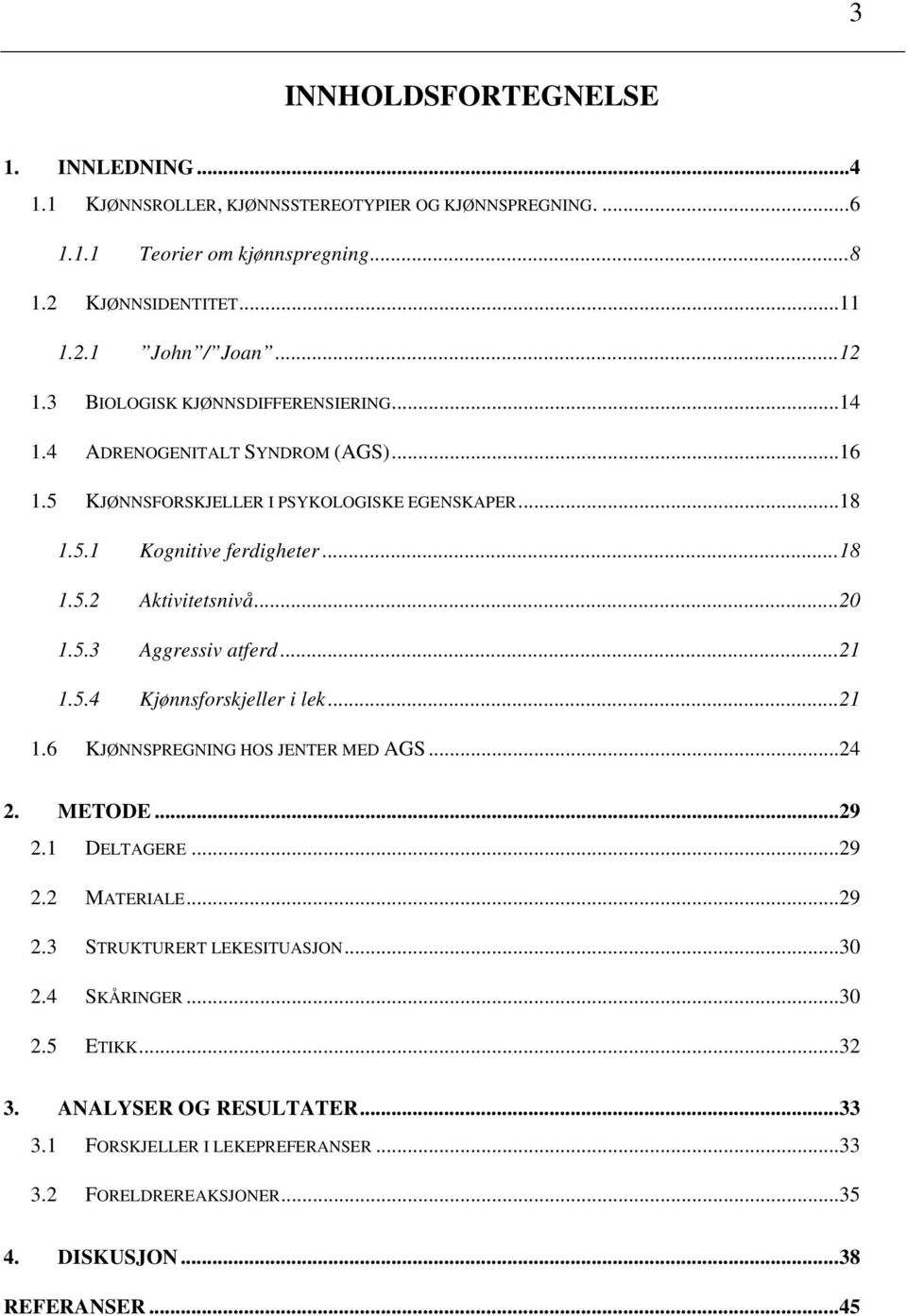 ..20 1.5.3 Aggressiv atferd...21 1.5.4 Kjønnsforskjeller i lek...21 1.6 KJØNNSPREGNING HOS JENTER MED AGS...24 2. METODE...29 2.1 DELTAGERE...29 2.2 MATERIALE...29 2.3 STRUKTURERT LEKESITUASJON.