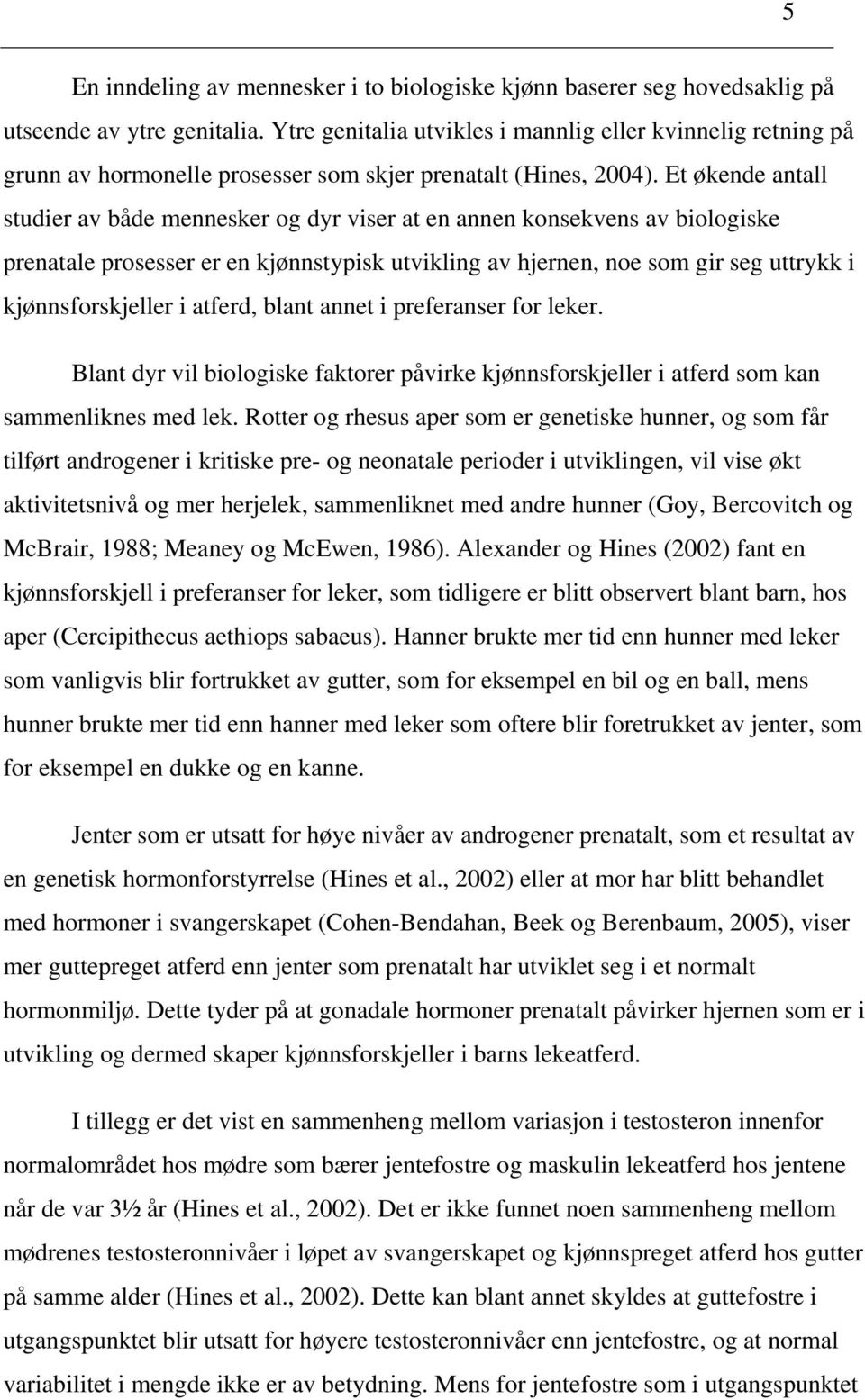 Et økende antall studier av både mennesker og dyr viser at en annen konsekvens av biologiske prenatale prosesser er en kjønnstypisk utvikling av hjernen, noe som gir seg uttrykk i kjønnsforskjeller i