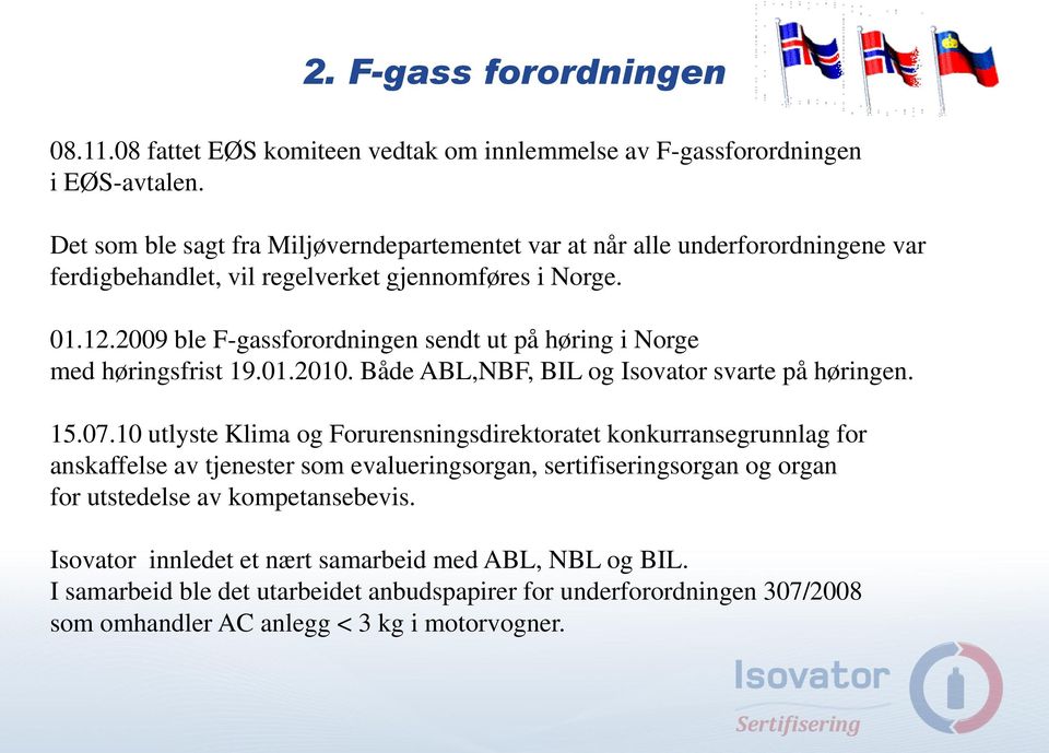 2009 ble F-gassforordningen sendt ut på høring i Norge med høringsfrist 19.01.2010. Både ABL,NBF, BIL og Isovator svarte på høringen. 15.07.