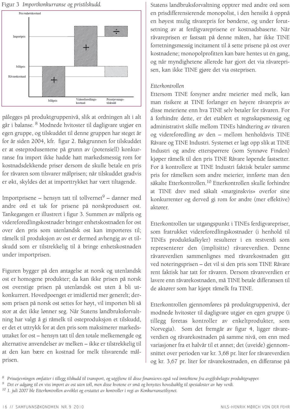 Bakgrunnen for tilskuddet er at osteprodusentene på grunn av (potensiell) konkurranse fra import ikke hadde hatt markedsmessig rom for kostnadsdekkende priser dersom de skulle betale en pris for