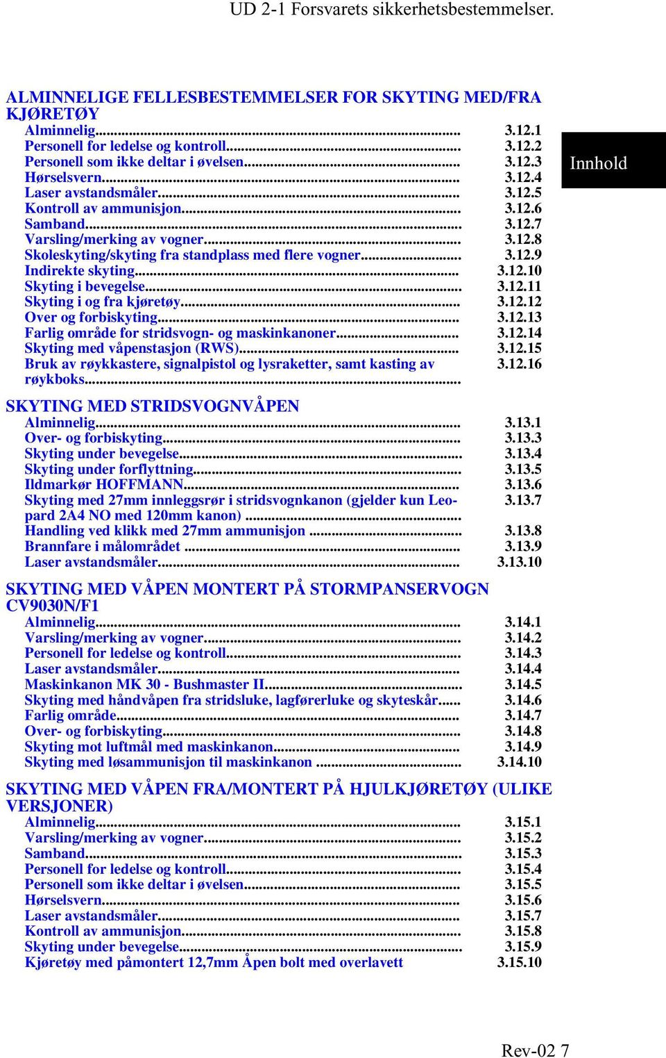 .. 3.12.11 Skyting i og fra kjøretøy... 3.12.12 Over og forbiskyting... 3.12.13 Farlig område for stridsvogn- og maskinkanoner... 3.12.14 Skyting med våpenstasjon (RWS)... 3.12.15 Bruk av røykkastere, signalpistol og lysraketter, samt kasting av 3.