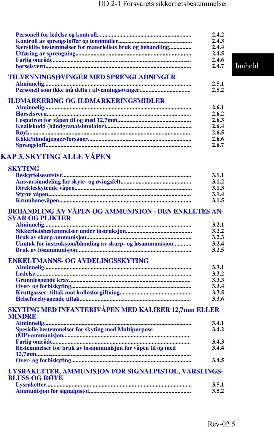 .. 2.6.2 Løspatron for våpen til og med 12,7mm... 2.6.3 Knallskudd (håndgranatsimulator)... 2.6.4 Røyk... 2.6.5 Klikk/blindgjenger/forsager... 2.6.6 Sprengstoff... 2.6.7 KAP 3.