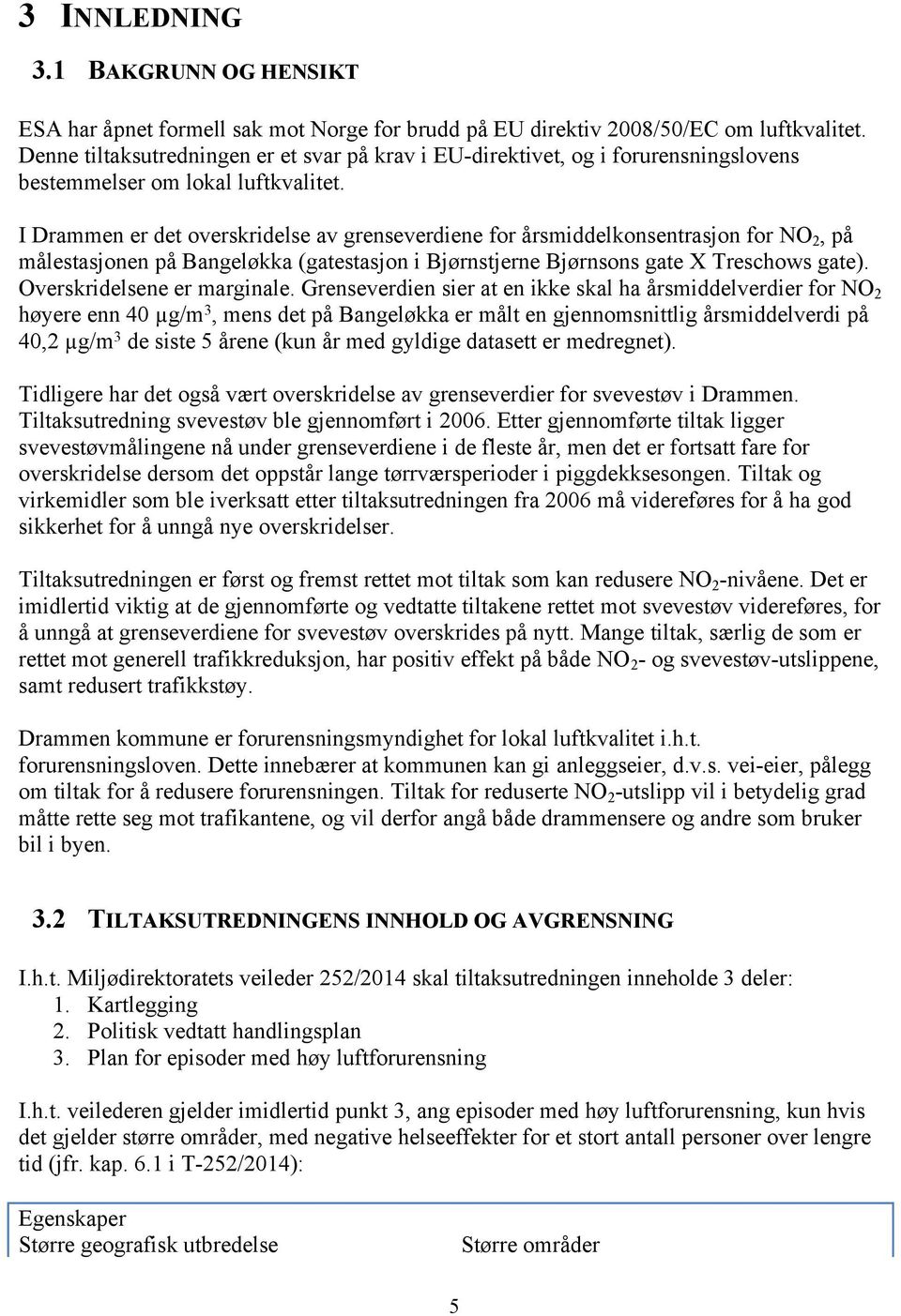 I er det overskridelse av grenseverdiene for årsmiddelkonsentrasjon for NO2, på målestasjonen på Bangeløkka (gatestasjon i Bjørnstjerne Bjørnsons gate X Treschows gate). Overskridelsene er marginale.