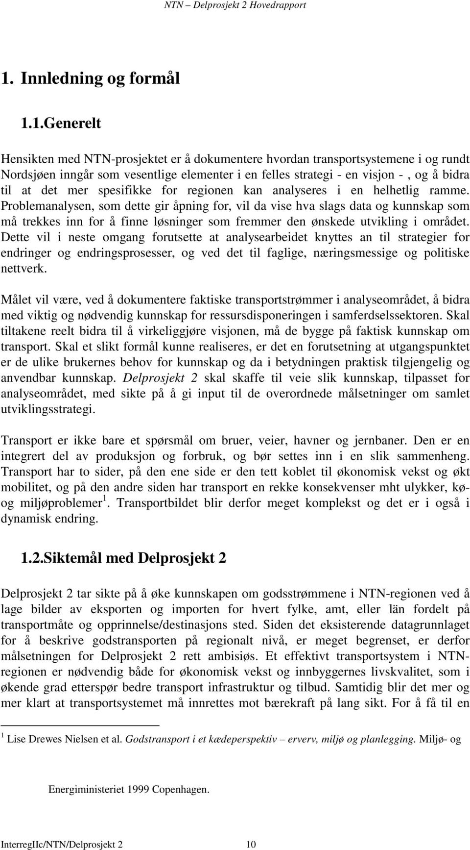 Problemanalysen, som dette gir åpning for, vil da vise hva slags data og kunnskap som må trekkes inn for å finne løsninger som fremmer den ønskede utvikling i området.