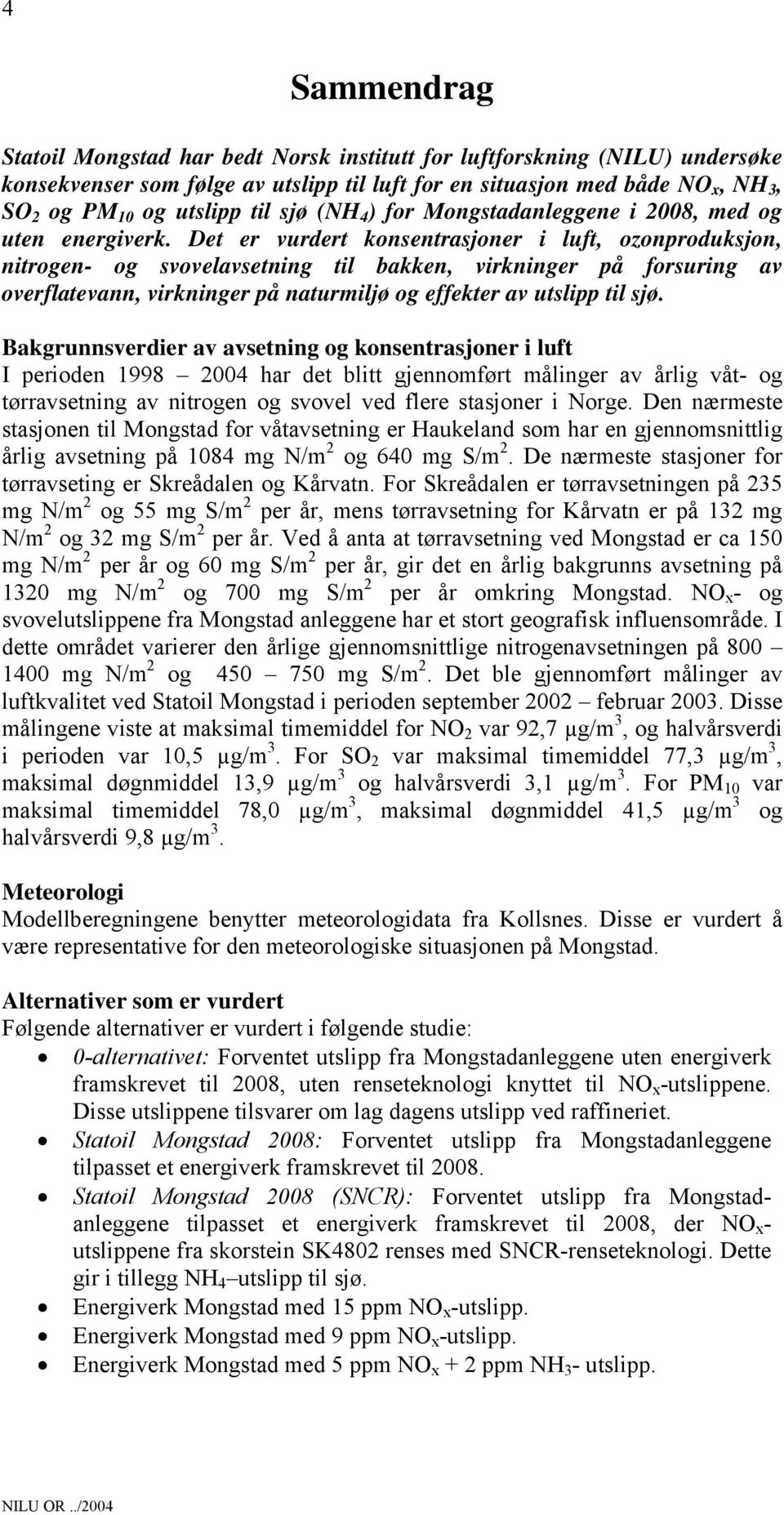 Det er vurdert konsentrasjoner i luft, ozonproduksjon, nitrogen- og svovelavsetning til bakken, virkninger på forsuring av overflatevann, virkninger på naturmiljø og effekter av utslipp til sjø.