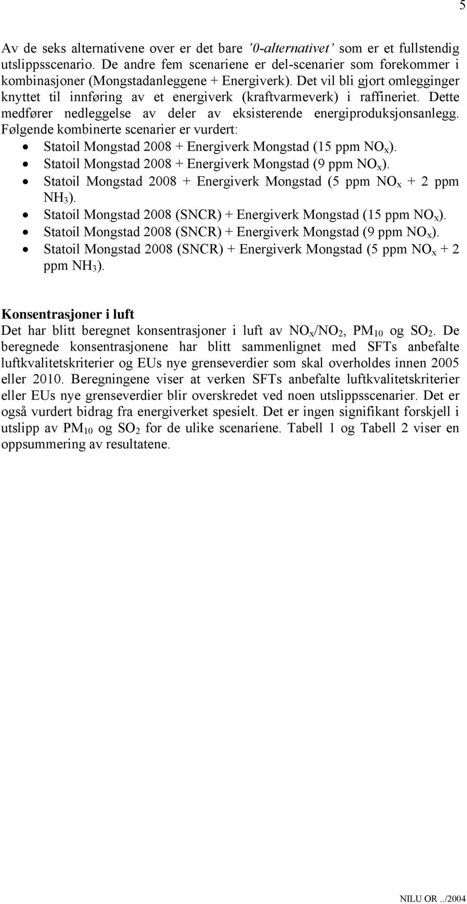 Det vil bli gjort omlegginger knyttet til innføring av et energiverk (kraftvarmeverk) i raffineriet. Dette medfører nedleggelse av deler av eksisterende energiproduksjonsanlegg.