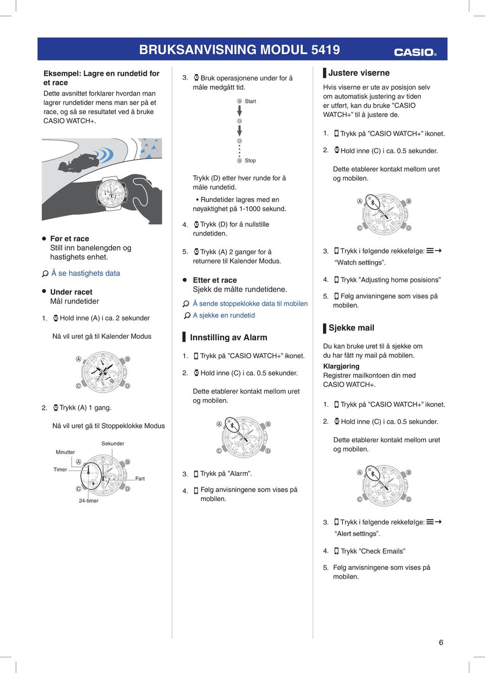 Nå vil uret gå til Stoppeklokke Modus 3. X Bruk operasjonene under for å måle medgått tid. B Start D D B Stop 4. X Trykk (D) for å nullstille rundetiden. 5.