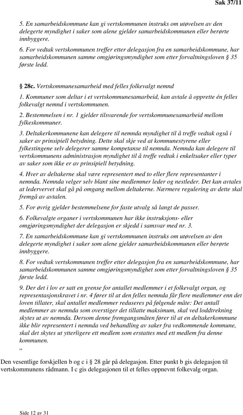 Vertskommunesamarbeid med felles folkevalgt nemnd 1. Kommuner som deltar i et vertskommunesamarbeid, kan avtale å opprette én felles folkevalgt nemnd i vertskommunen. 2. Bestemmelsen i nr.