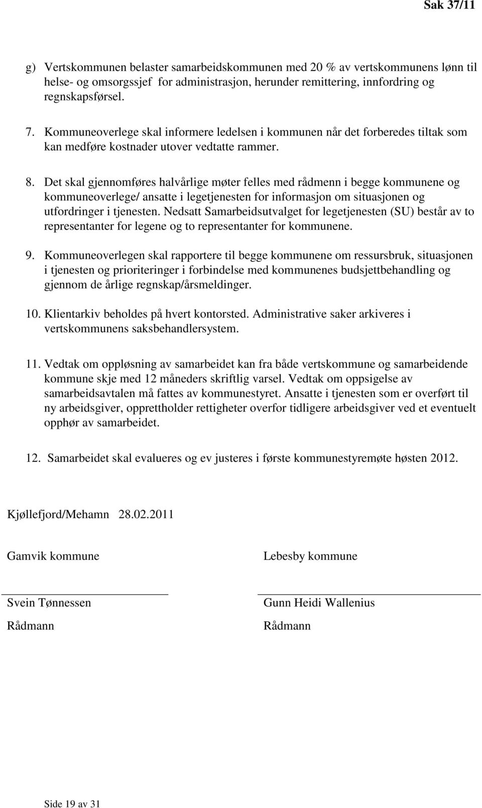 Det skal gjennomføres halvårlige møter felles med rådmenn i begge kommunene og kommuneoverlege/ ansatte i legetjenesten for informasjon om situasjonen og utfordringer i tjenesten.