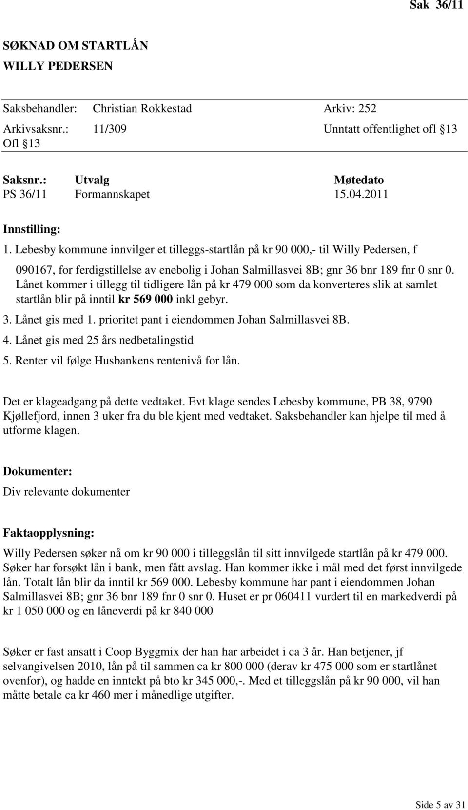 Lånet kommer i tillegg til tidligere lån på kr 479 000 som da konverteres slik at samlet startlån blir på inntil kr 569 000 inkl gebyr. 3. Lånet gis med 1.