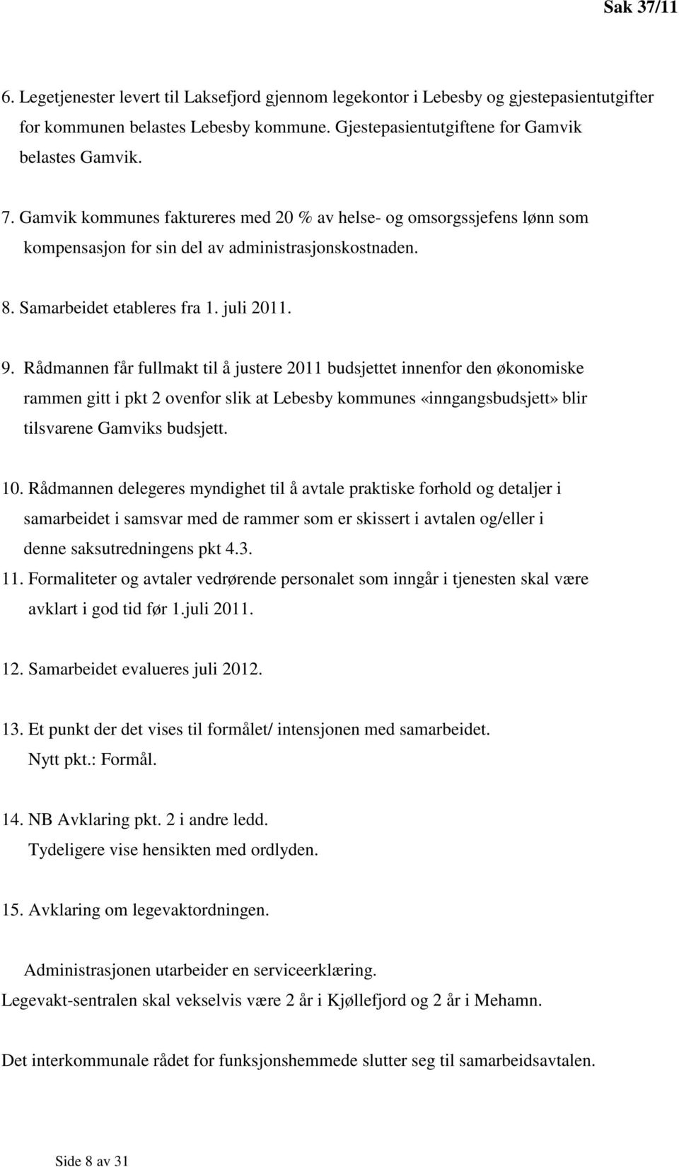 Rådmannen får fullmakt til å justere 2011 budsjettet innenfor den økonomiske rammen gitt i pkt 2 ovenfor slik at Lebesby kommunes «inngangsbudsjett» blir tilsvarene Gamviks budsjett. 10.