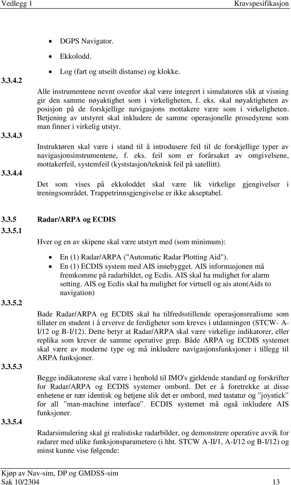 skal nøyaktigheten av posisjon på de forskjellige navigasjons mottakere være som i virkeligheten.