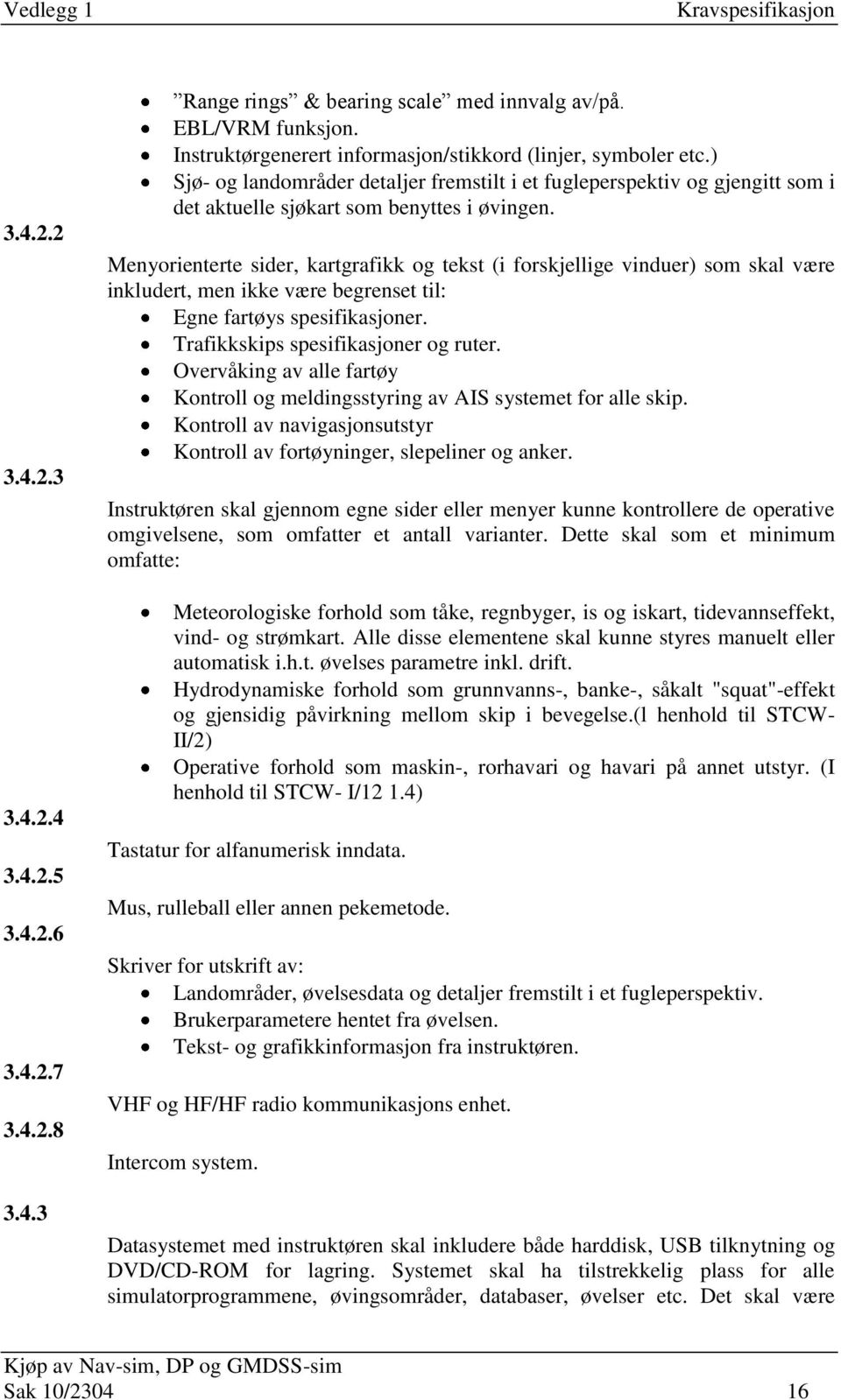 Menyorienterte sider, kartgrafikk og tekst (i forskjellige vinduer) som skal være inkludert, men ikke være begrenset til: Egne fartøys spesifikasjoner. Trafikkskips spesifikasjoner og ruter.