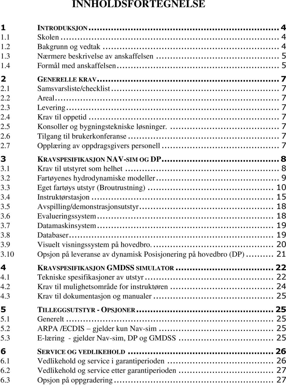 .. 7 3 KRAVSPESIFIKASJON NAV-SIM OG DP... 8 3.1 Krav til utstyret som helhet... 8 3.2 Fartøyenes hydrodynamiske modeller... 9 3.3 Eget fartøys utstyr (Broutrustning)... 10 3.4 Instruktørstasjon... 15 3.