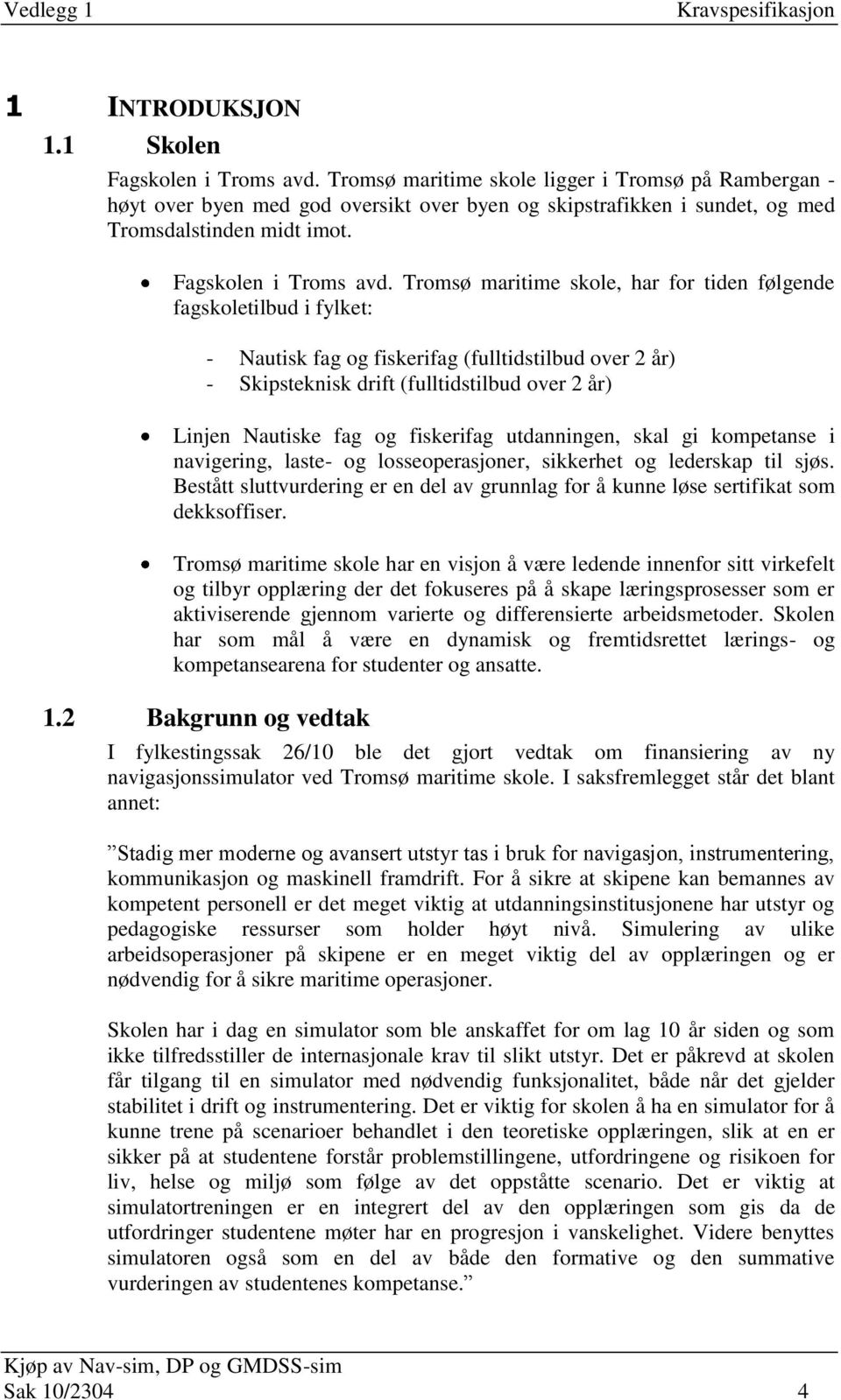 Tromsø maritime skole, har for tiden følgende fagskoletilbud i fylket: - Nautisk fag og fiskerifag (fulltidstilbud over 2 år) - Skipsteknisk drift (fulltidstilbud over 2 år) Linjen Nautiske fag og